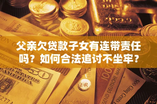 济南父亲欠贷款子女有连带责任吗？如何合法追讨不坐牢？