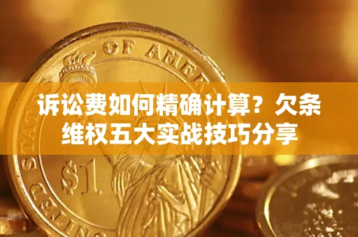 济南诉讼费如何精确计算？欠条维权五大实战技巧分享