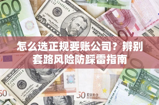 济南怎么选正规要账公司？辨别套路风险防踩雷指南