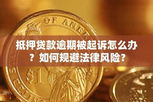 济南抵押贷款逾期被起诉怎么办？如何规避法律风险？