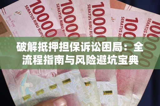 济南破解抵押担保诉讼困局：全流程指南与风险避坑宝典