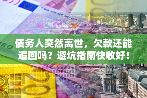 济南债务人突然离世，欠款还能追回吗？避坑指南快收好！