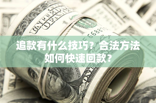 济南追款有什么技巧？合法方法如何快速回款？