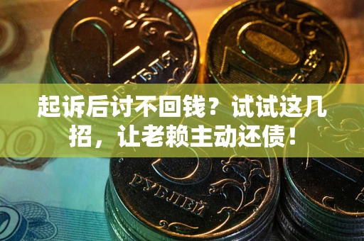 济南起诉后讨不回钱？试试这几招，让老赖主动还债！
