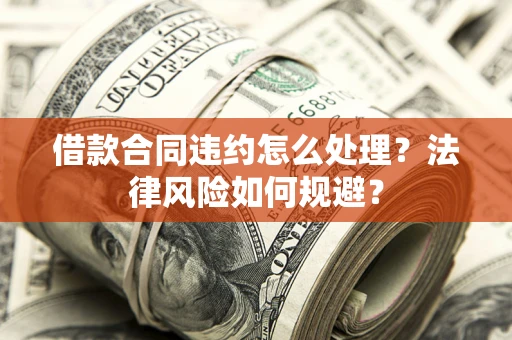 济南借款合同违约怎么处理？法律风险如何规避？