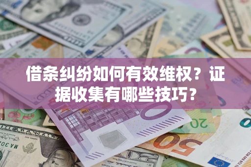 济南借条纠纷如何有效维权？证据收集有哪些技巧？