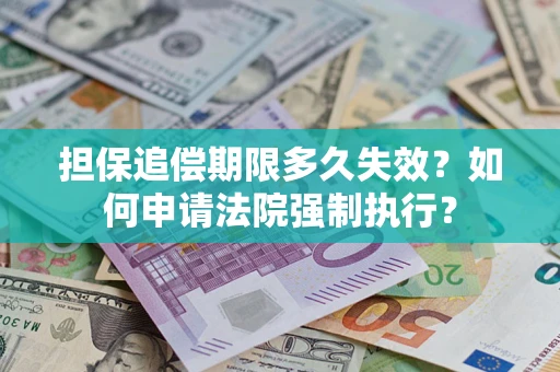 济南担保追偿期限多久失效？如何申请法院强制执行？