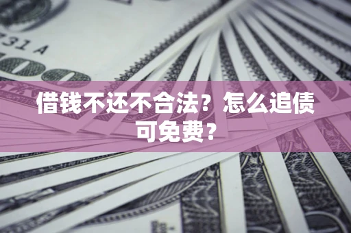 济南借钱不还不合法？怎么追债可免费？