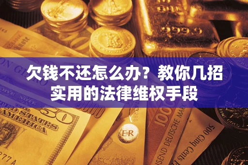 济南欠钱不还怎么办？教你几招实用的法律维权手段