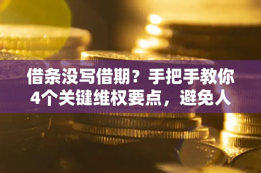 济南借条没写借期？手把手教你4个关键维权要点，避免人财两空