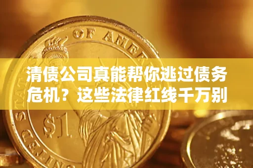 济南清债公司真能帮你逃过债务危机？这些法律红线千万别踩
