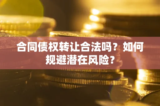 济南合同债权转让合法吗?如何规避潜在风险? 济南合同债权转让合法吗?如何规避潜在风险?