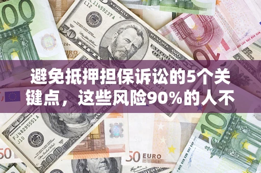 济南避免抵押担保诉讼的5个关键点，这些风险90%的人不知道！