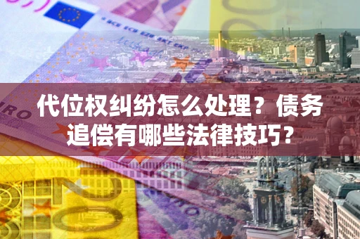 济南代位权纠纷怎么处理？债务追偿有哪些法律技巧？