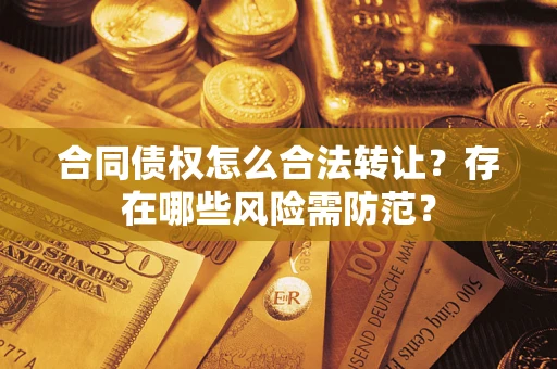济南合同债权怎么合法转让？存在哪些风险需防范？