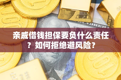 济南亲戚借钱担保要负什么责任？如何拒绝避风险？