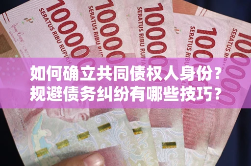 济南如何确立共同债权人身份？规避债务纠纷有哪些技巧？