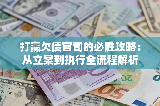 济南打赢欠债官司的必胜攻略：从立案到执行全流程解析