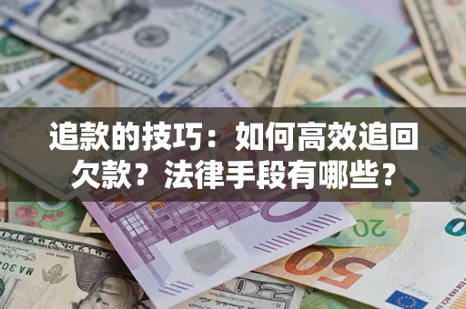 济南追款的技巧：如何高效追回欠款？法律手段有哪些？