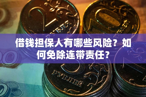 济南借钱担保人有哪些风险？如何免除连带责任？