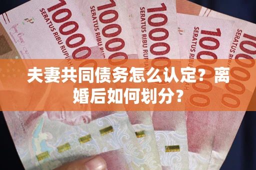 济南夫妻共同债务怎么认定？离婚后如何划分？