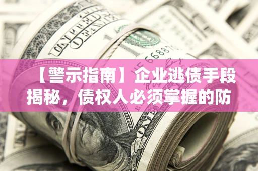 济南【警示指南】企业逃债手段揭秘，债权人必须掌握的防坑宝典