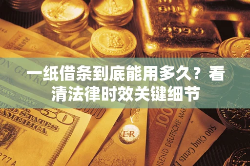 济南一纸借条到底能用多久？看清法律时效关键细节