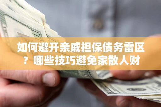 济南如何避开亲戚担保债务雷区？哪些技巧避免家散人财