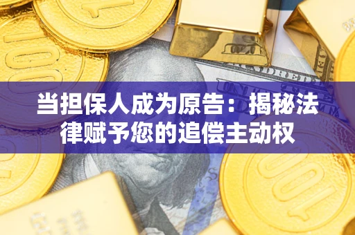 济南当担保人成为原告:揭秘法律赋予您的追偿主动权 济南当担保人成为原告:揭秘法律赋予您的追偿主动权