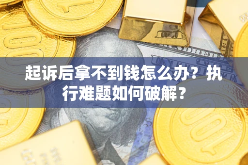 济南起诉后拿不到钱怎么办？执行难题如何破解？