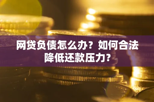 济南网贷负债怎么办？如何合法降低还款压力？