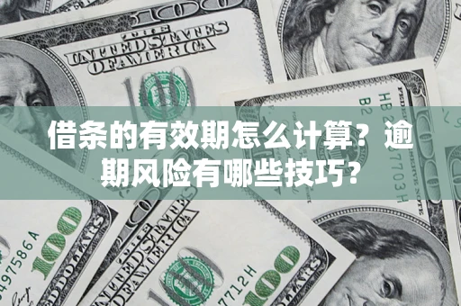 济南借条的有效期怎么计算？逾期风险有哪些技巧？