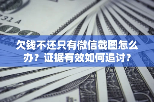 济南欠钱不还只有微信截图怎么办？证据有效如何追讨？