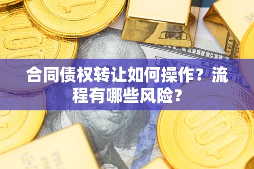 济南合同债权转让如何操作？流程有哪些风险？