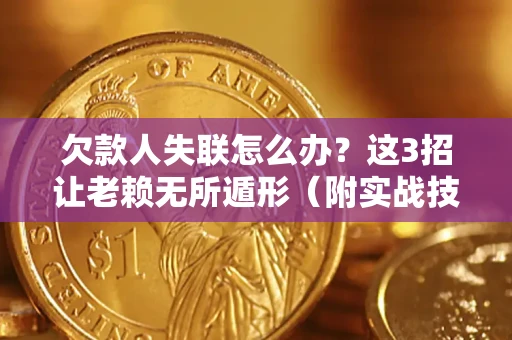济南欠款人失联怎么办？这3招让老赖无所遁形（附实战技巧）