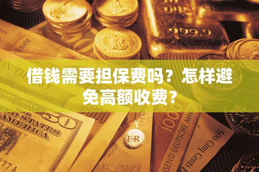 济南借钱需要担保费吗？怎样避免高额收费？
