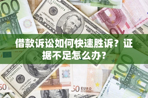 济南借款诉讼如何快速胜诉？证据不足怎么办？