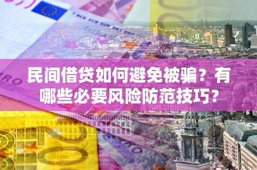 济南民间借贷如何避免被骗？有哪些必要风险防范技巧？