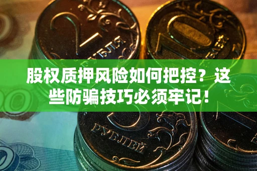 济南股权质押风险如何把控？这些防骗技巧必须牢记！