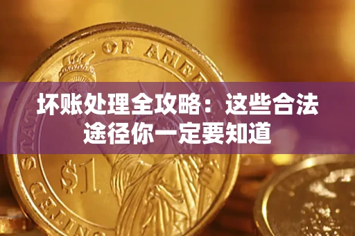 济南坏账处理全攻略：这些合法途径你一定要知道