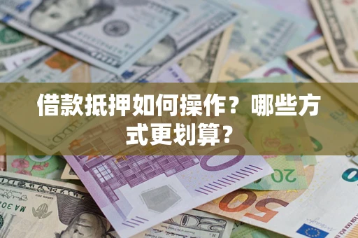 济南借款抵押如何操作？哪些方式更划算？