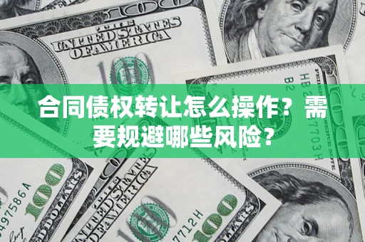 济南合同债权转让怎么操作？需要规避哪些风险？