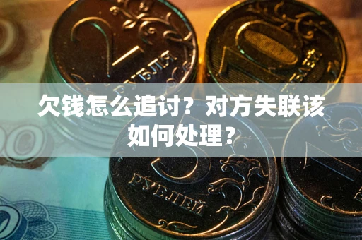 济南欠钱怎么追讨？对方失联该如何处理？