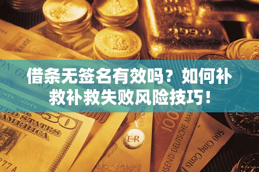 济南借条无签名有效吗？如何补救补救失败风险技巧！