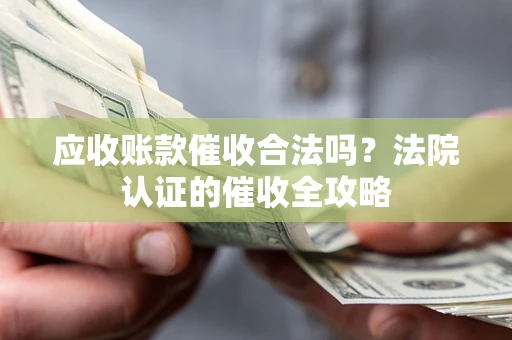 济南应收账款催收合法吗？法院认证的催收全攻略