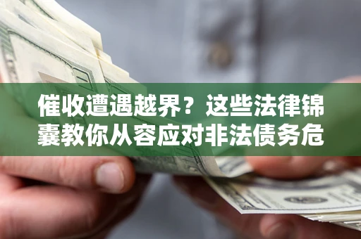 济南催收遭遇越界？这些法律锦囊教你从容应对非法债务危机