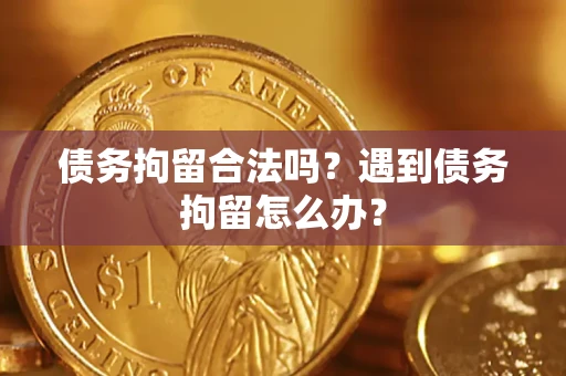 济南债务拘留合法吗？遇到债务拘留怎么办？