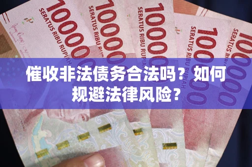 济南催收非法债务合法吗？如何规避法律风险？