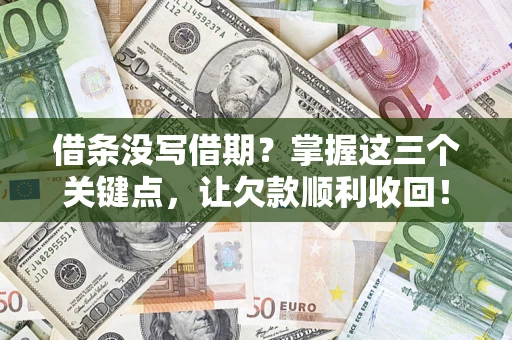 济南借条没写借期？掌握这三个关键点，让欠款顺利收回！