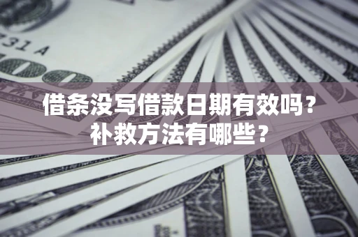 济南借条没写借款日期有效吗？补救方法有哪些？